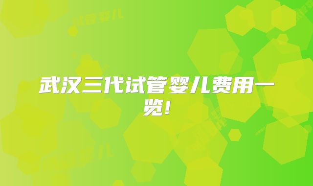 武汉三代试管婴儿费用一览!