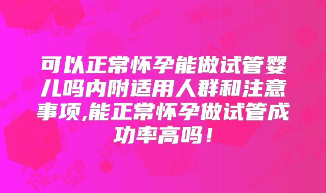 可以正常怀孕能做试管婴儿吗内附适用人群和注意事项,能正常怀孕做试管成功率高吗!