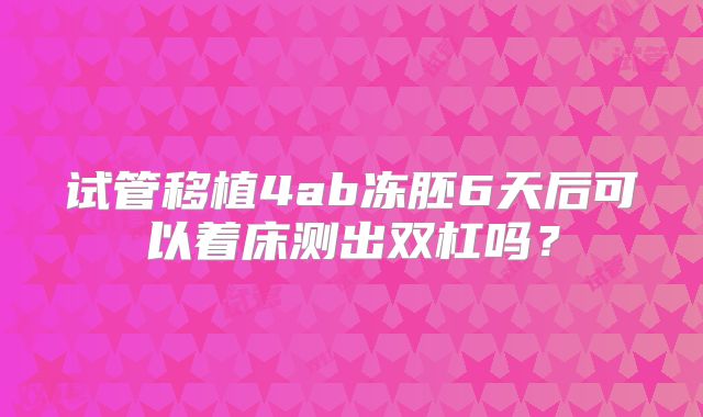 试管移植4ab冻胚6天后可以着床测出双杠吗？
