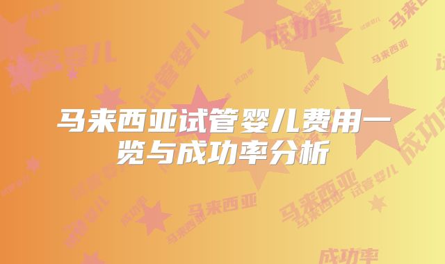 马来西亚试管婴儿费用一览与成功率分析