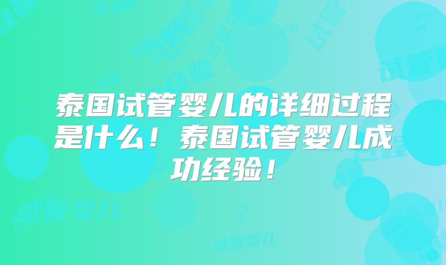 泰国试管婴儿的详细过程是什么！泰国试管婴儿成功经验！
