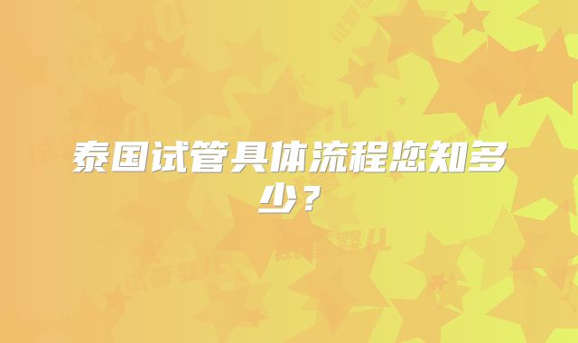 泰国试管具体流程您知多少？