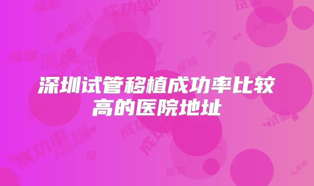 深圳试管移植成功率比较高的医院地址