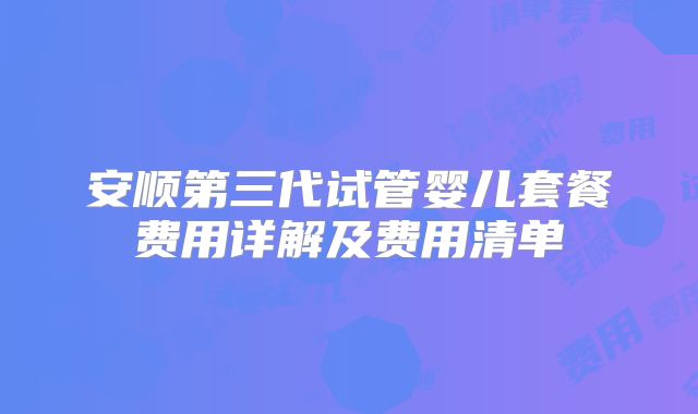 安顺第三代试管婴儿套餐费用详解及费用清单