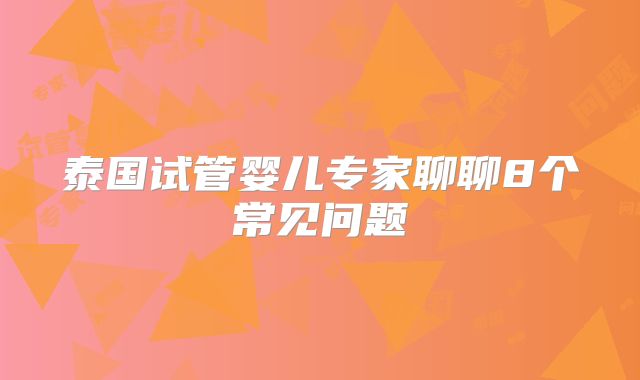 泰国试管婴儿专家聊聊8个常见问题