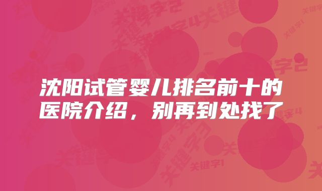 沈阳试管婴儿排名前十的医院介绍,别再到处找了
