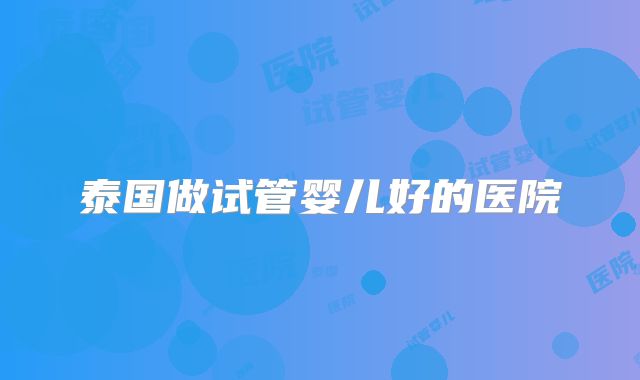 泰国做试管婴儿好的医院