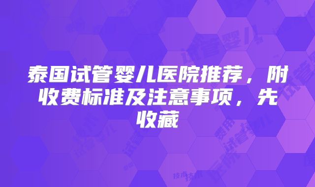 泰国试管婴儿医院推荐，附收费标准及注意事项，先收藏