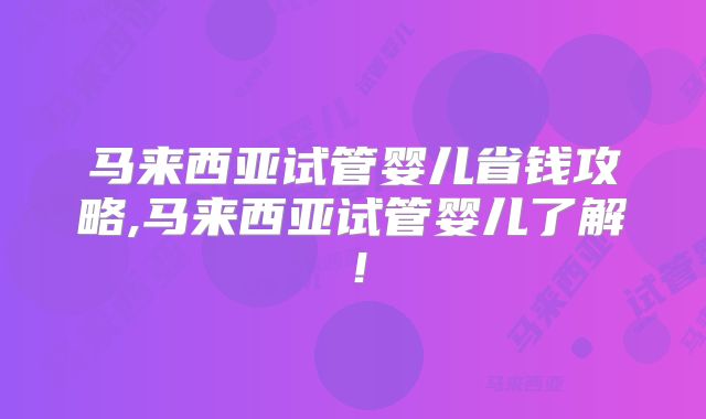 马来西亚试管婴儿省钱攻略,马来西亚试管婴儿了解！