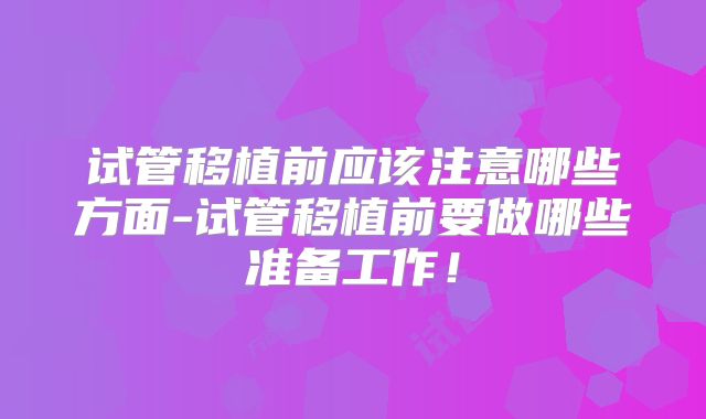 试管移植前应该注意哪些方面-试管移植前要做哪些准备工作！