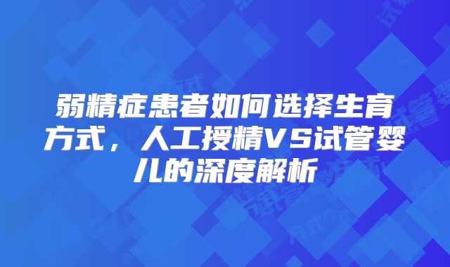 弱精症患者如何选择生育方式，人工授精VS试管婴儿的深度解析