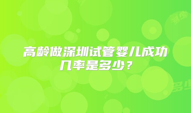 高龄做深圳试管婴儿成功几率是多少？