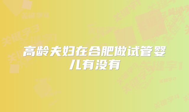 高龄夫妇在合肥做试管婴儿有没有