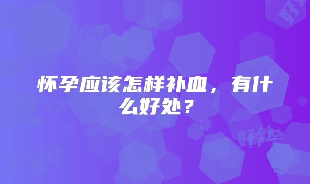 怀孕应该怎样补血，有什么好处？