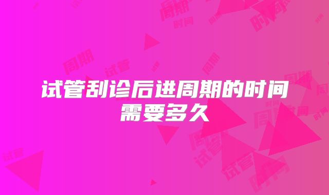 试管刮诊后进周期的时间需要多久