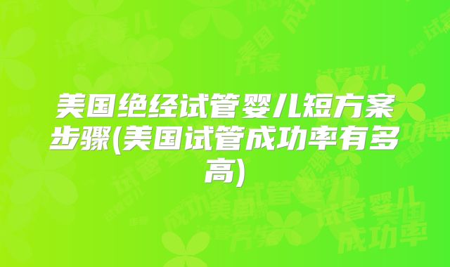 美国绝经试管婴儿短方案步骤(美国试管成功率有多高)