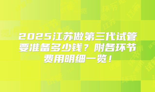 2025江苏做第三代试管要准备多少钱？附各环节费用明细一览！