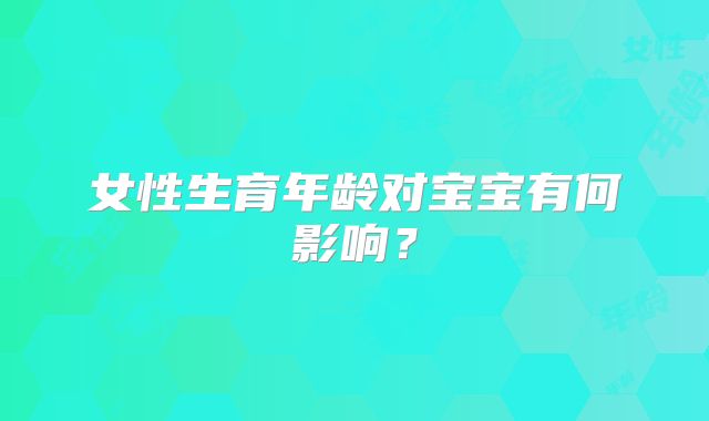 女性生育年龄对宝宝有何影响？