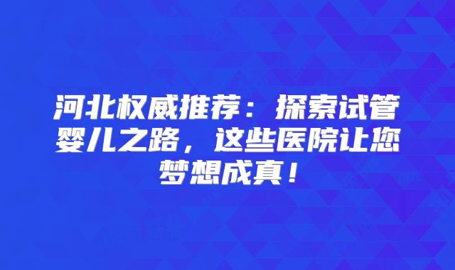 河北权威推荐:探索试管婴儿之路,这些医院让您梦想成真!