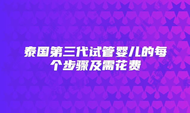 泰国第三代试管婴儿的每个步骤及需花费