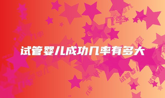 试管婴儿成功几率有多大