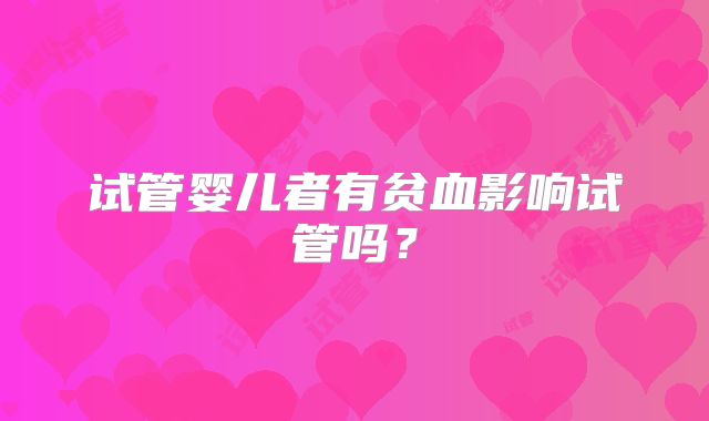 试管婴儿者有贫血影响试管吗？