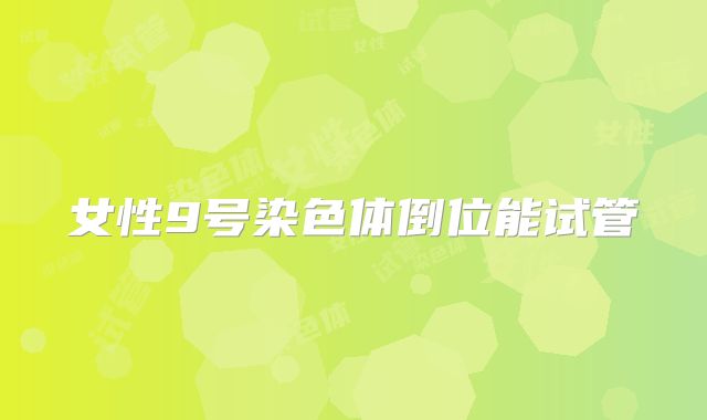 女性9号染色体倒位能试管