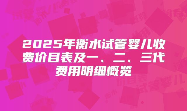 2025年衡水试管婴儿收费价目表及一、二、三代费用明细概览