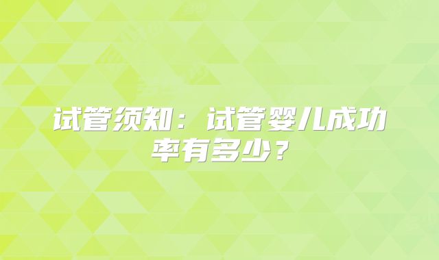 试管须知：试管婴儿成功率有多少？