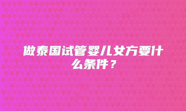 做泰国试管婴儿女方要什么条件?