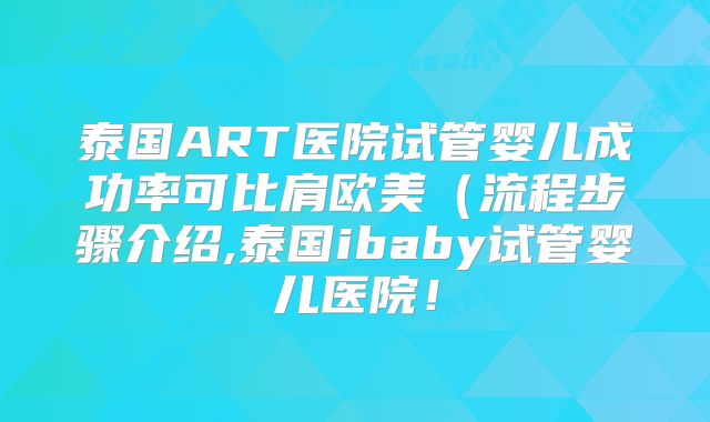 泰国ART医院试管婴儿成功率可比肩欧美（流程步骤介绍,泰国ibaby试管婴儿医院！