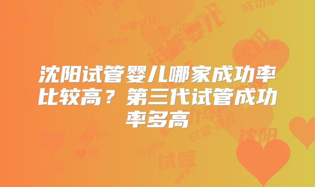 沈阳试管婴儿哪家成功率比较高?第三代试管成功率多高