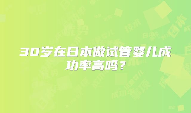 30岁在日本做试管婴儿成功率高吗?