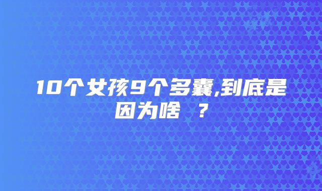 10个女孩9个多囊,到底是因为啥 ？