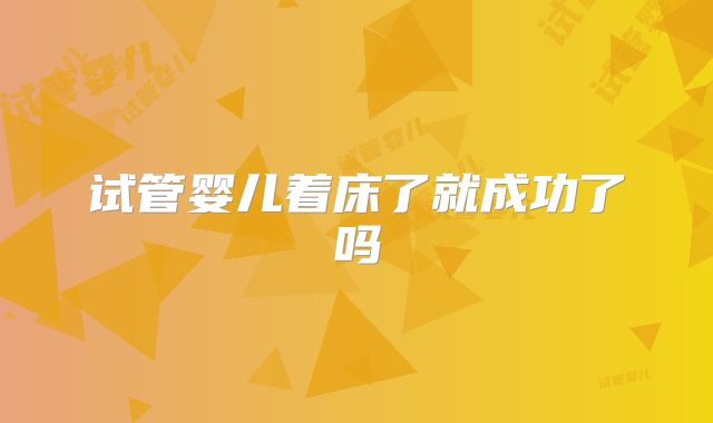 试管婴儿着床了就成功了吗
