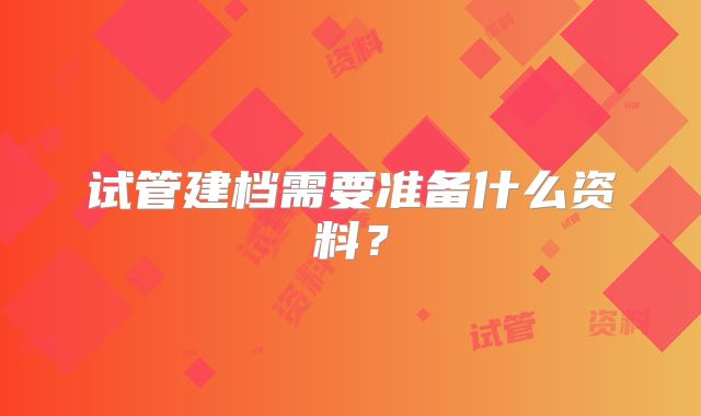 试管建档需要准备什么资料?