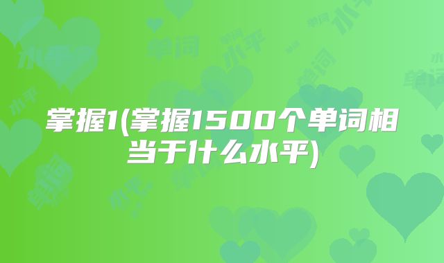 掌握1(掌握1500个单词相当于什么水平)
