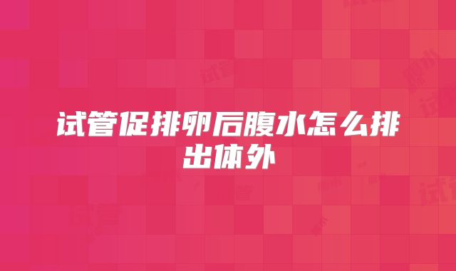 试管促排卵后腹水怎么排出体外
