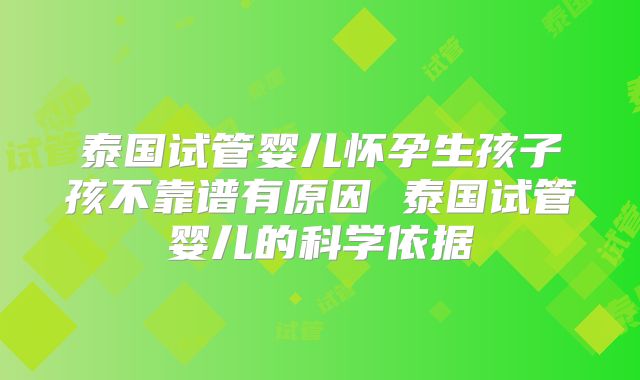 泰国试管婴儿怀孕生孩子孩不靠谱有原因 泰国试管婴儿的科学依据