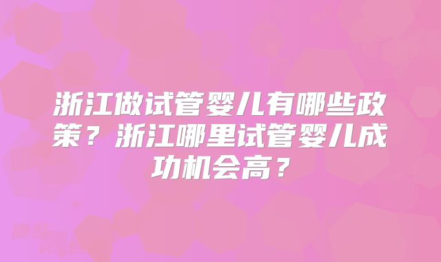 浙江做试管婴儿有哪些政策?浙江哪里试管婴儿成功机会高?