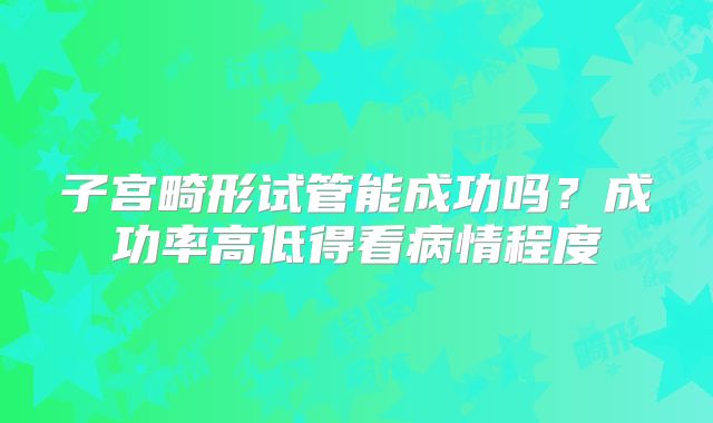 子宫畸形试管能成功吗？成功率高低得看病情程度