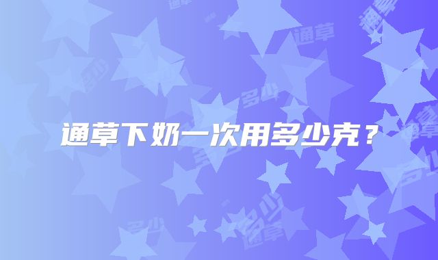 通草下奶一次用多少克？