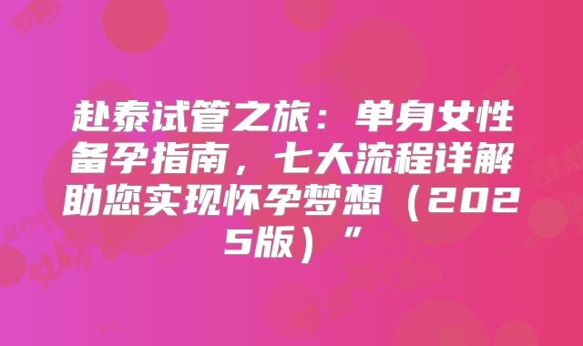 赴泰试管之旅：单身女性备孕指南，七大流程详解助您实现怀孕梦想（2025版）”