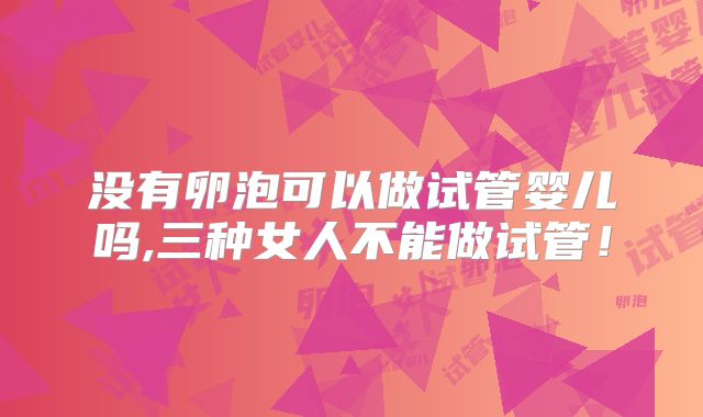没有卵泡可以做试管婴儿吗,三种女人不能做试管！