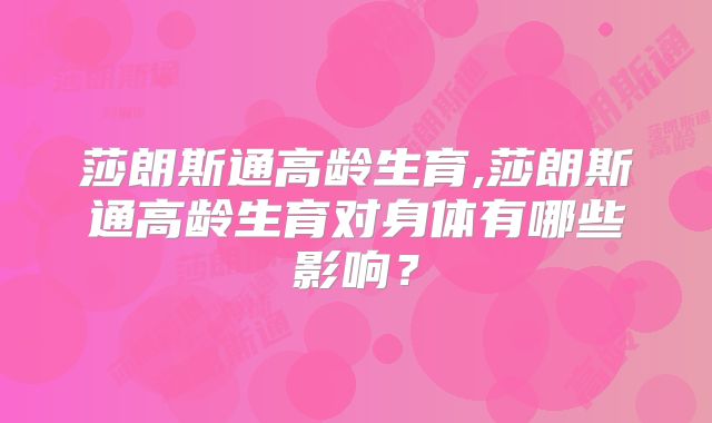 莎朗斯通高龄生育,莎朗斯通高龄生育对身体有哪些影响？