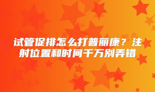 试管促排怎么打普丽康？注射位置和时间千万别弄错