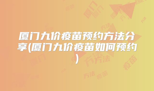 厦门九价疫苗预约方法分享(厦门九价疫苗如何预约)