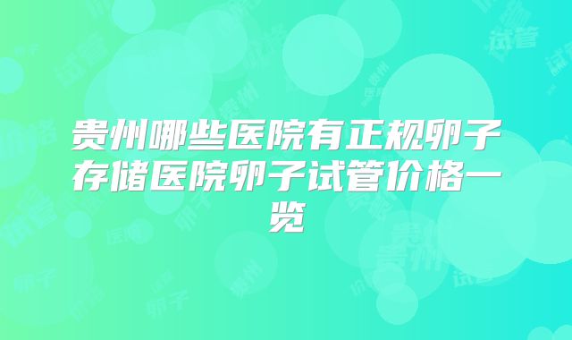 贵州哪些医院有正规卵子存储医院卵子试管价格一览