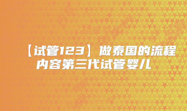 【试管123】做泰国的流程内容第三代试管婴儿