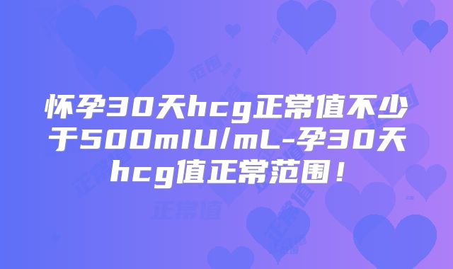 怀孕30天hcg正常值不少于500mIU/mL-孕30天hcg值正常范围！
